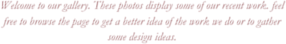 Welcome to our gallery. These photos display some of our recent work. feel free to browse the page to get a better idea of the work we do or to gather some design ideas.